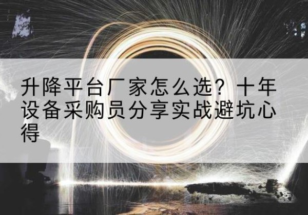 利川升降平台厂家-怎么选？十年设备采购员分享实战避坑心得