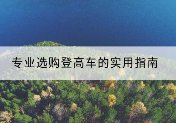 利川电动登高车厂家推荐-专业选购登高车的实用指南